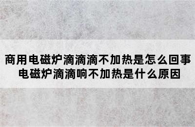 商用电磁炉滴滴滴不加热是怎么回事 电磁炉滴滴响不加热是什么原因